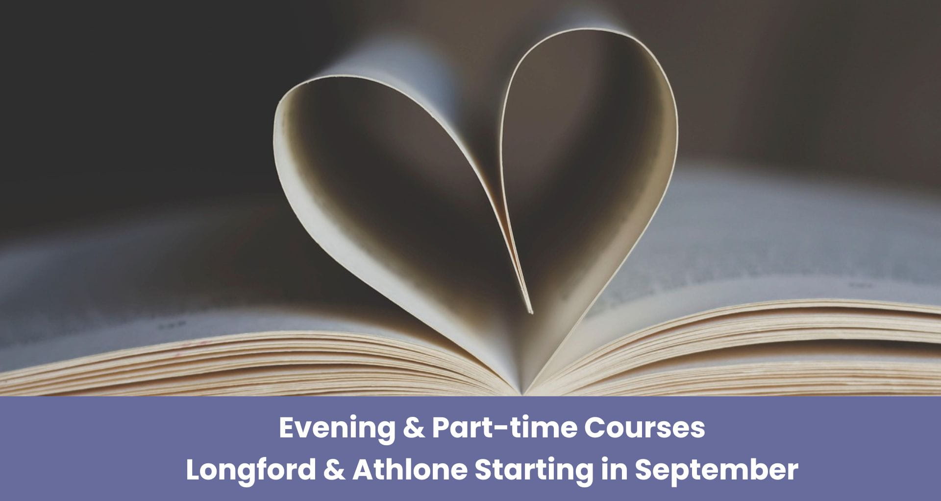 Open book with pages folded into a heart shape, text overlay reads: Evening & Part-time Courses Longford & Athlone Starting in September.